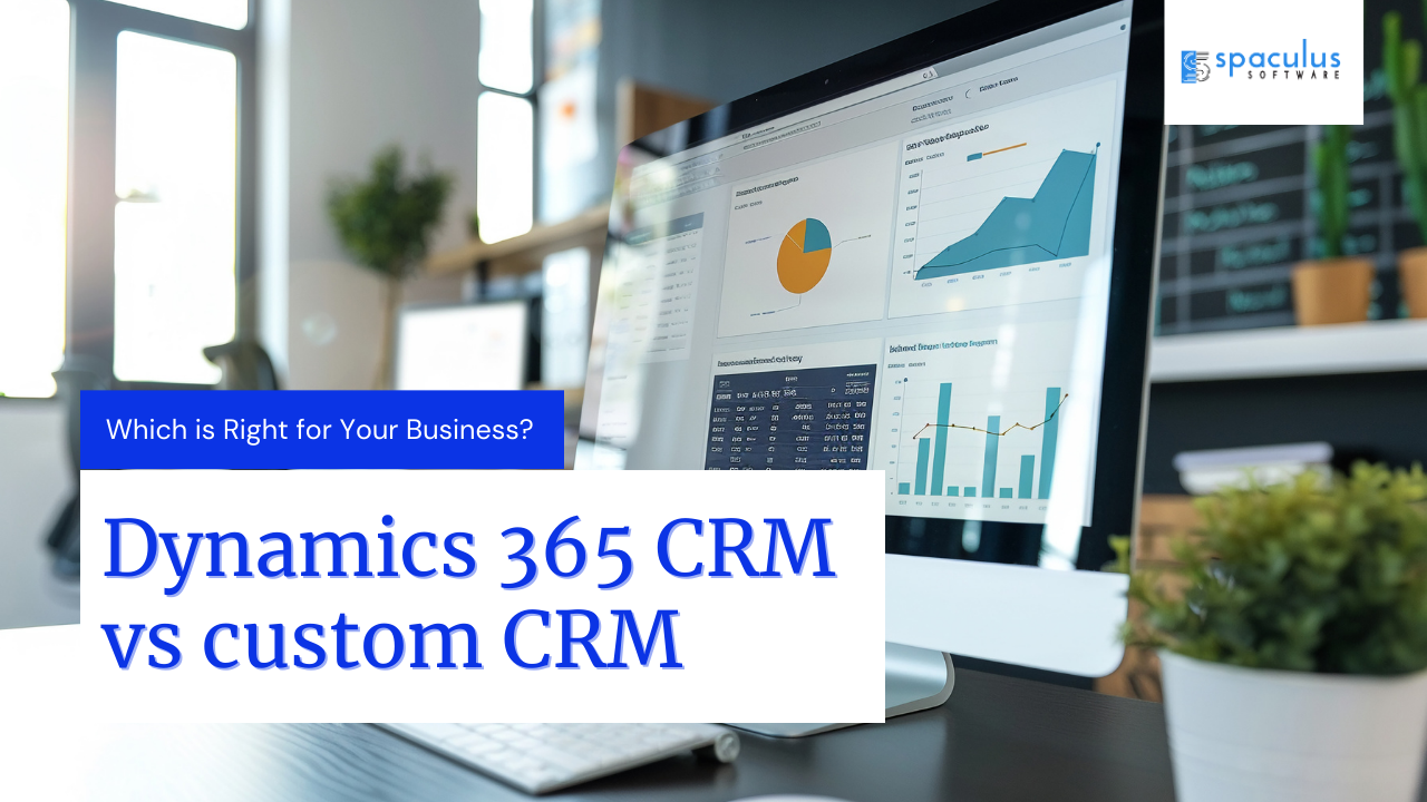 Dynamics 365 CRM vs. Custom CRM: Which is Right for Your Business?